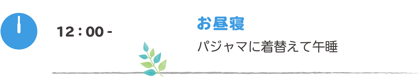 12:00- お昼寝：パジャマに着替えて午睡