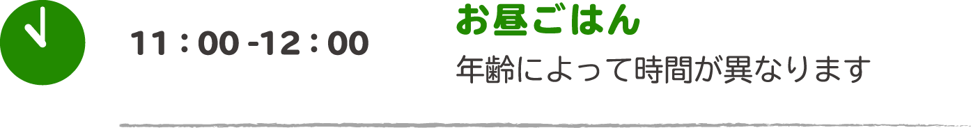 11:00-12:00 お昼ごはん：年齢によって時間が異なります